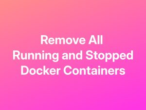 How to Remove All Docker Containers in  a Single Command